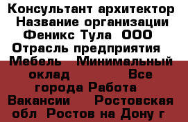 Консультант-архитектор › Название организации ­ Феникс Тула, ООО › Отрасль предприятия ­ Мебель › Минимальный оклад ­ 20 000 - Все города Работа » Вакансии   . Ростовская обл.,Ростов-на-Дону г.